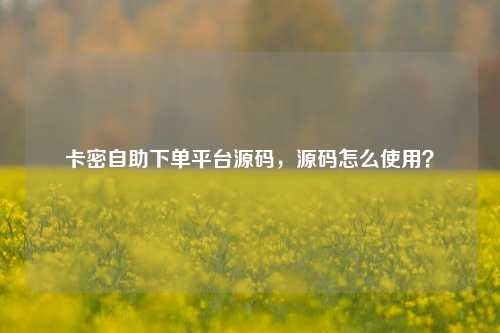 卡密自助下单平台源码，源码怎么使用？